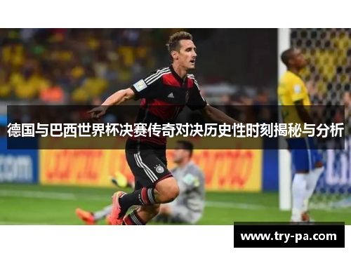 德国与巴西世界杯决赛传奇对决历史性时刻揭秘与分析