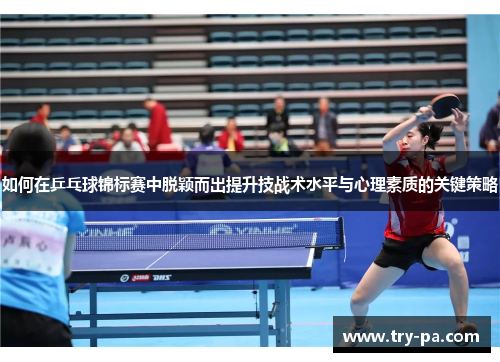 如何在乒乓球锦标赛中脱颖而出提升技战术水平与心理素质的关键策略