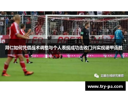 拜仁如何凭借战术调整与个人表现成功击败门兴实现德甲连胜