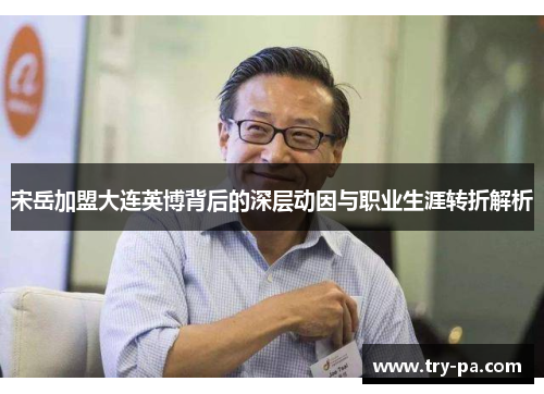 宋岳加盟大连英博背后的深层动因与职业生涯转折解析