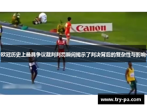 欧冠历史上最具争议裁判判罚瞬间揭示了判决背后的复杂性与影响