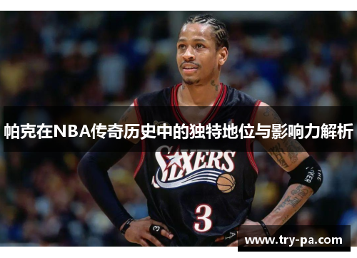 帕克在NBA传奇历史中的独特地位与影响力解析
