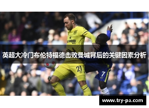 英超大冷门布伦特福德击败曼城背后的关键因素分析