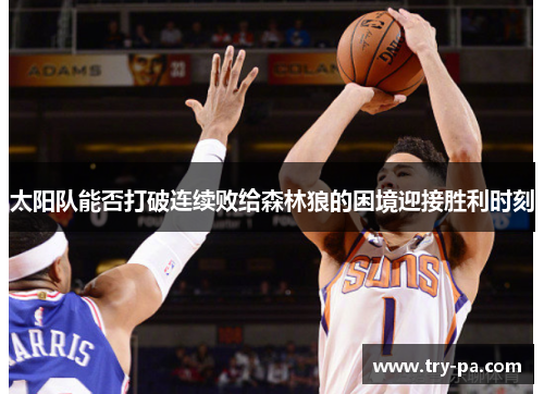 太阳队能否打破连续败给森林狼的困境迎接胜利时刻