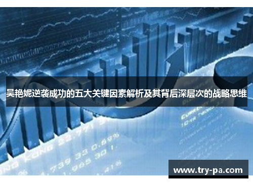 吴艳妮逆袭成功的五大关键因素解析及其背后深层次的战略思维