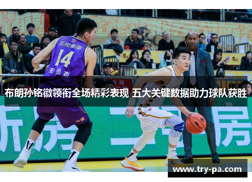 布朗孙铭徽领衔全场精彩表现 五大关键数据助力球队获胜