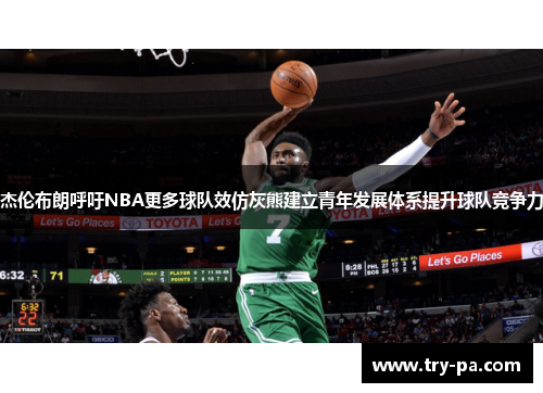 杰伦布朗呼吁NBA更多球队效仿灰熊建立青年发展体系提升球队竞争力
