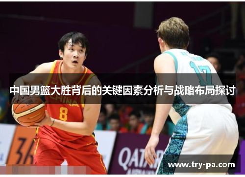 中国男篮大胜背后的关键因素分析与战略布局探讨