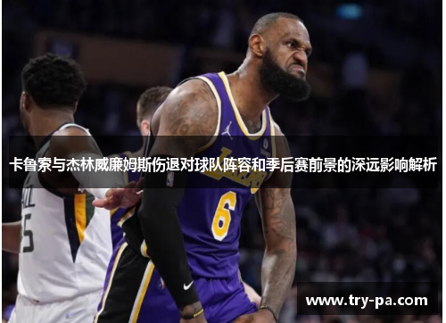 卡鲁索与杰林威廉姆斯伤退对球队阵容和季后赛前景的深远影响解析