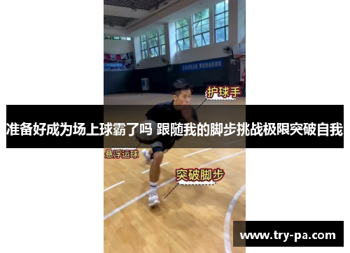准备好成为场上球霸了吗 跟随我的脚步挑战极限突破自我