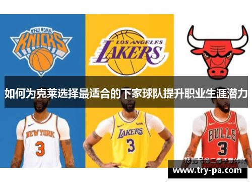 如何为克莱选择最适合的下家球队提升职业生涯潜力