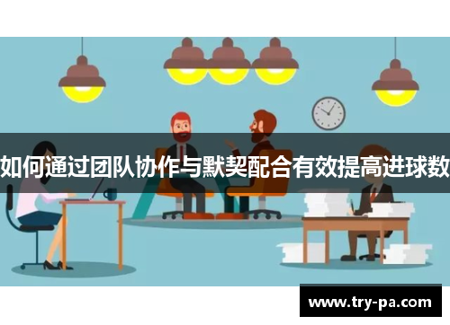 如何通过团队协作与默契配合有效提高进球数