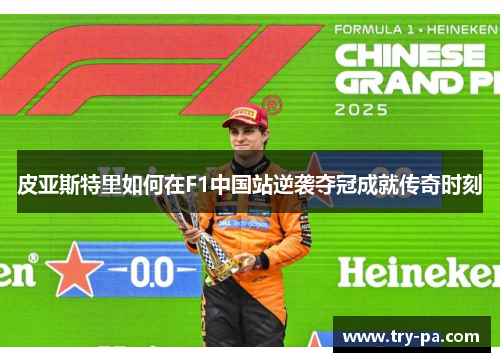 皮亚斯特里如何在F1中国站逆袭夺冠成就传奇时刻