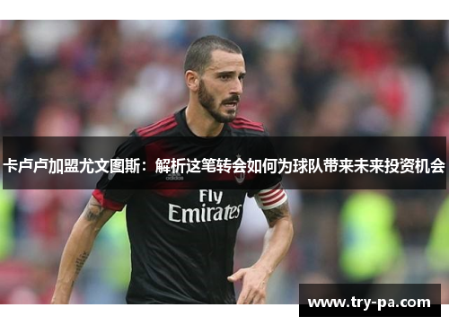 卡卢卢加盟尤文图斯：解析这笔转会如何为球队带来未来投资机会