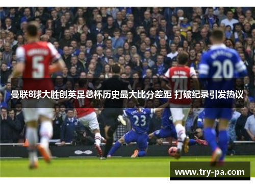 曼联8球大胜创英足总杯历史最大比分差距 打破纪录引发热议