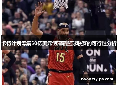 卡特计划筹集50亿美元创建新篮球联赛的可行性分析