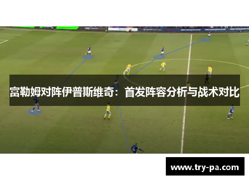 富勒姆对阵伊普斯维奇：首发阵容分析与战术对比