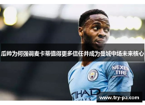 瓜帅为何强调麦卡蒂值得更多信任并成为曼城中场未来核心