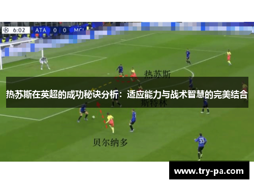热苏斯在英超的成功秘诀分析：适应能力与战术智慧的完美结合