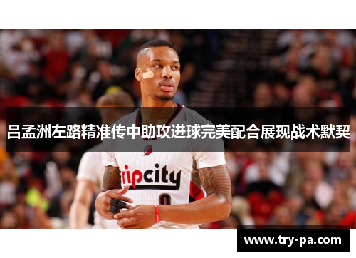 吕孟洲左路精准传中助攻进球完美配合展现战术默契