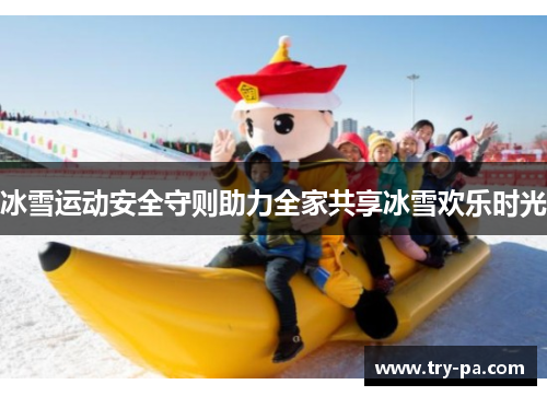 冰雪运动安全守则助力全家共享冰雪欢乐时光