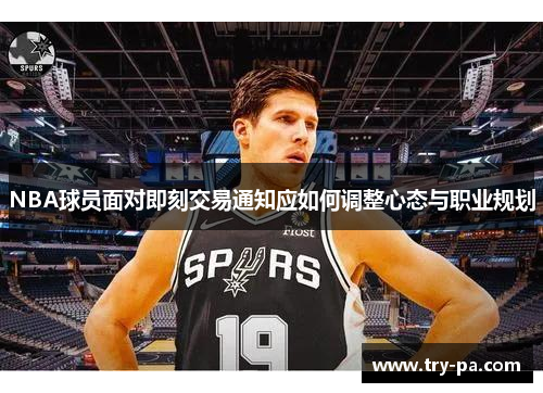 NBA球员面对即刻交易通知应如何调整心态与职业规划