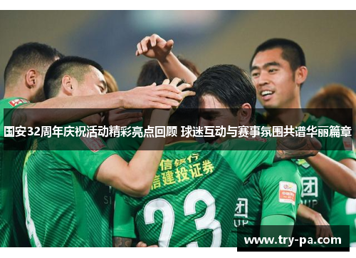 国安32周年庆祝活动精彩亮点回顾 球迷互动与赛事氛围共谱华丽篇章