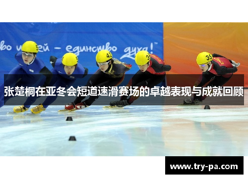 张楚桐在亚冬会短道速滑赛场的卓越表现与成就回顾