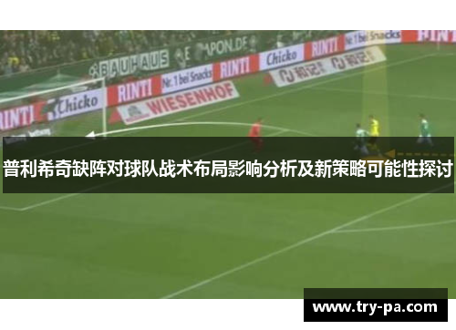 普利希奇缺阵对球队战术布局影响分析及新策略可能性探讨