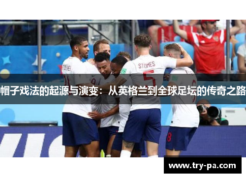 帽子戏法的起源与演变：从英格兰到全球足坛的传奇之路