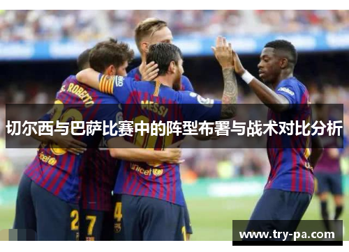 切尔西与巴萨比赛中的阵型布署与战术对比分析