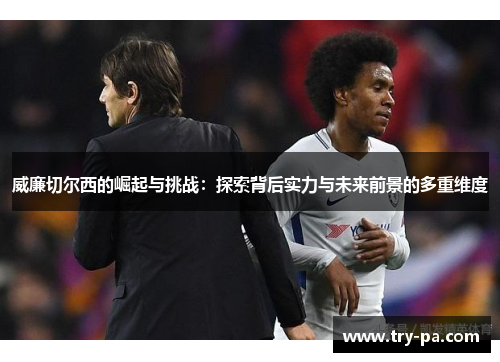 威廉切尔西的崛起与挑战：探索背后实力与未来前景的多重维度