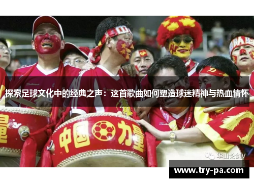 探索足球文化中的经典之声：这首歌曲如何塑造球迷精神与热血情怀