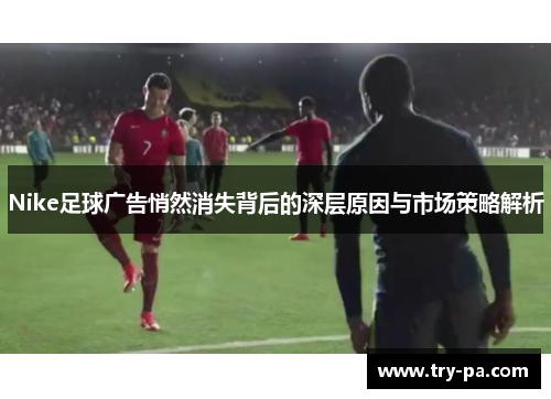 Nike足球广告悄然消失背后的深层原因与市场策略解析