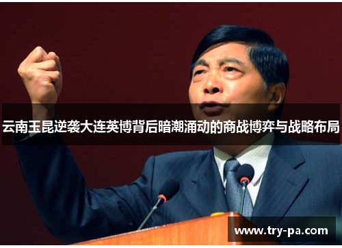 云南玉昆逆袭大连英博背后暗潮涌动的商战博弈与战略布局