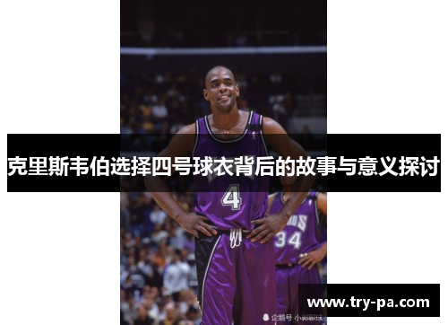 克里斯韦伯选择四号球衣背后的故事与意义探讨