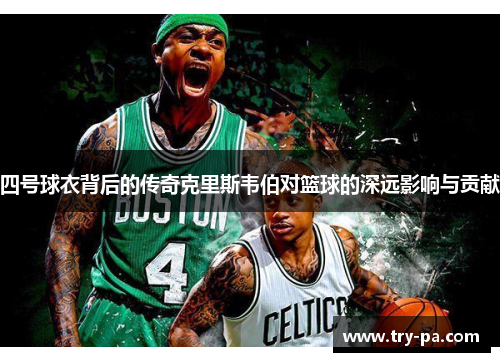 四号球衣背后的传奇克里斯韦伯对篮球的深远影响与贡献