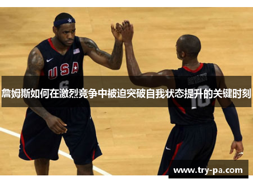 詹姆斯如何在激烈竞争中被迫突破自我状态提升的关键时刻