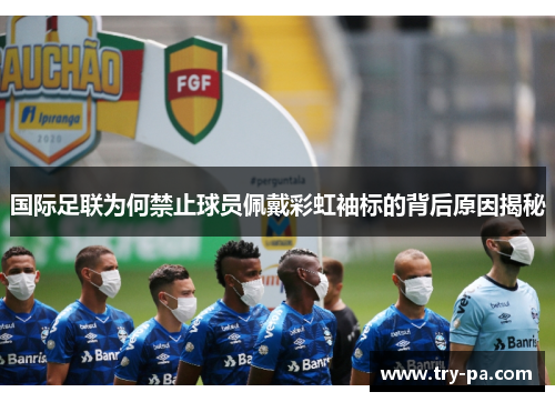 国际足联为何禁止球员佩戴彩虹袖标的背后原因揭秘