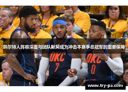 凯尔特人阵容深度与团队默契成为冲击本赛季总冠军的重要保障