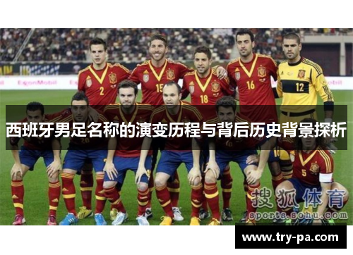 西班牙男足名称的演变历程与背后历史背景探析