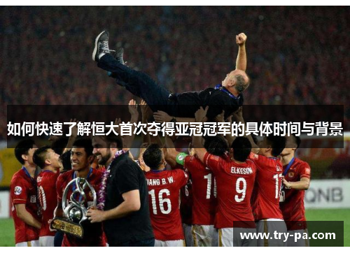 如何快速了解恒大首次夺得亚冠冠军的具体时间与背景