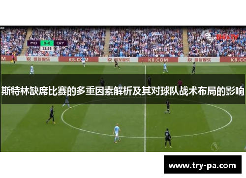 斯特林缺席比赛的多重因素解析及其对球队战术布局的影响