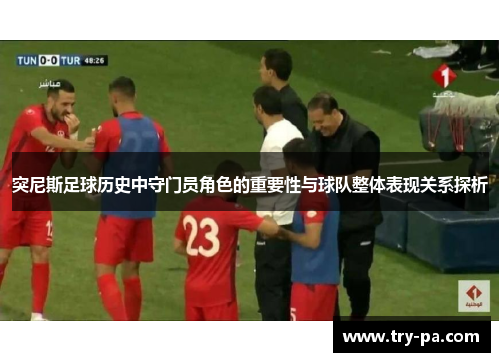 突尼斯足球历史中守门员角色的重要性与球队整体表现关系探析