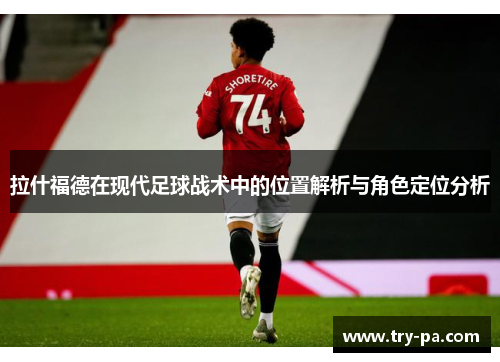 拉什福德在现代足球战术中的位置解析与角色定位分析