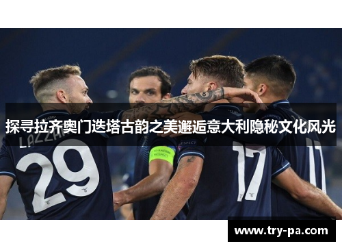 探寻拉齐奥门迭塔古韵之美邂逅意大利隐秘文化风光