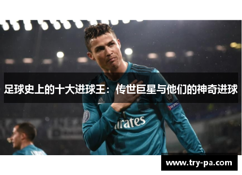 足球史上的十大进球王：传世巨星与他们的神奇进球
