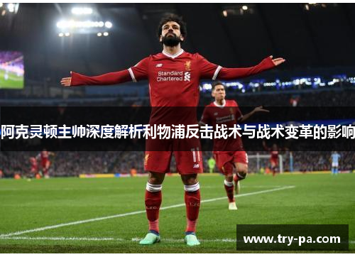 阿克灵顿主帅深度解析利物浦反击战术与战术变革的影响