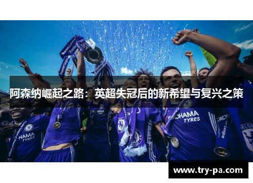 阿森纳崛起之路：英超失冠后的新希望与复兴之策