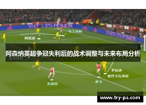 阿森纳英超争冠失利后的战术调整与未来布局分析